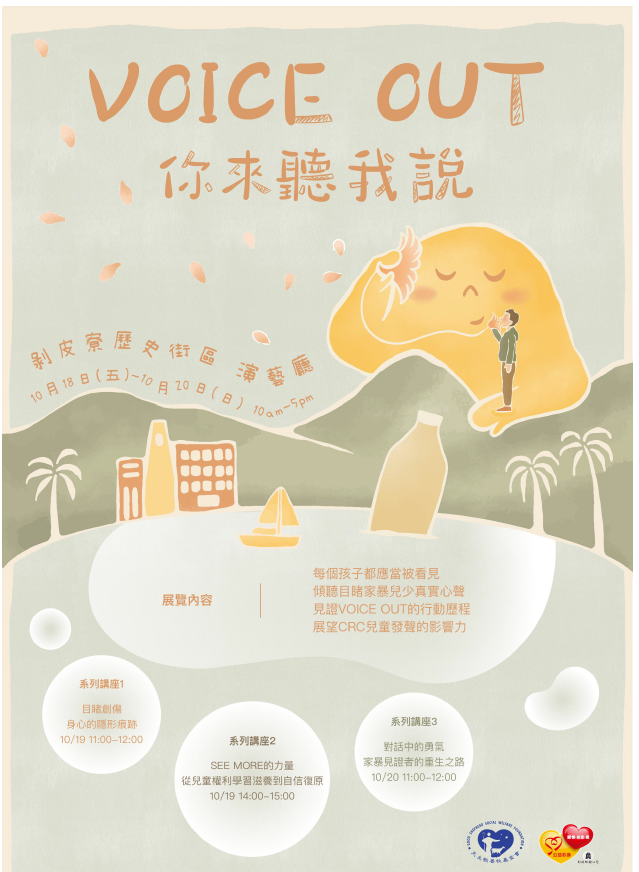 •	為讓社會大眾傾聽來自目睹家暴兒少的真實聲音，該基金會訂於113年10月18日至10月20日假剝皮寮歷史街區演藝廳 辦理「Voice Out你來聽我說」展覽 (一)目睹創傷：身心的隱形痕跡。  １、時間：10月19日11時至12時。 ２、主講人：陳質采桃園療養院兒童青少年精神科主治醫 師。 ３、與談人：楊雅華善牧基金會研發部主任。  ４、內容簡介：本講座將探討目睹創傷對兒少身心健康的 影響，包含生理反應與心理層面的挑戰，幫助理解這 類創傷可能讓孩子出現哪些生理與心理的反應。 (二)SEE MORE的力量：從兒童權利學習滋養到自信復原。  １、時間：10月19日14時至15時。  ２、主講人：李俊賢私立安溪康復之家負責人暨臨床心理 師。  ３、與談人：許瑋倫 善牧基金會臺北小羊之家主任。  ４、內容簡介：分享如何陪伴目睹兒少走過創傷，學習兒 童權利，建構展演空間，見證行動倡議，幫助他們重 拾自信與內在力量。 (三)對話中的勇氣：家暴見證者的重生之路。 １、時間：10月20日11時至12時。 ２、主講人：葉亦真導演。  ３、與談人：高小帆財團法人中華民國兒童福利聯盟文教 基金會兒童創傷療癒中心營運長。 ４、內容簡介：本講座透過與社工的對談，邀請曾目睹家 暴的成人分享如何走過創傷，並探討支持系統與療癒 過程，為相同經歷者帶來啟發。