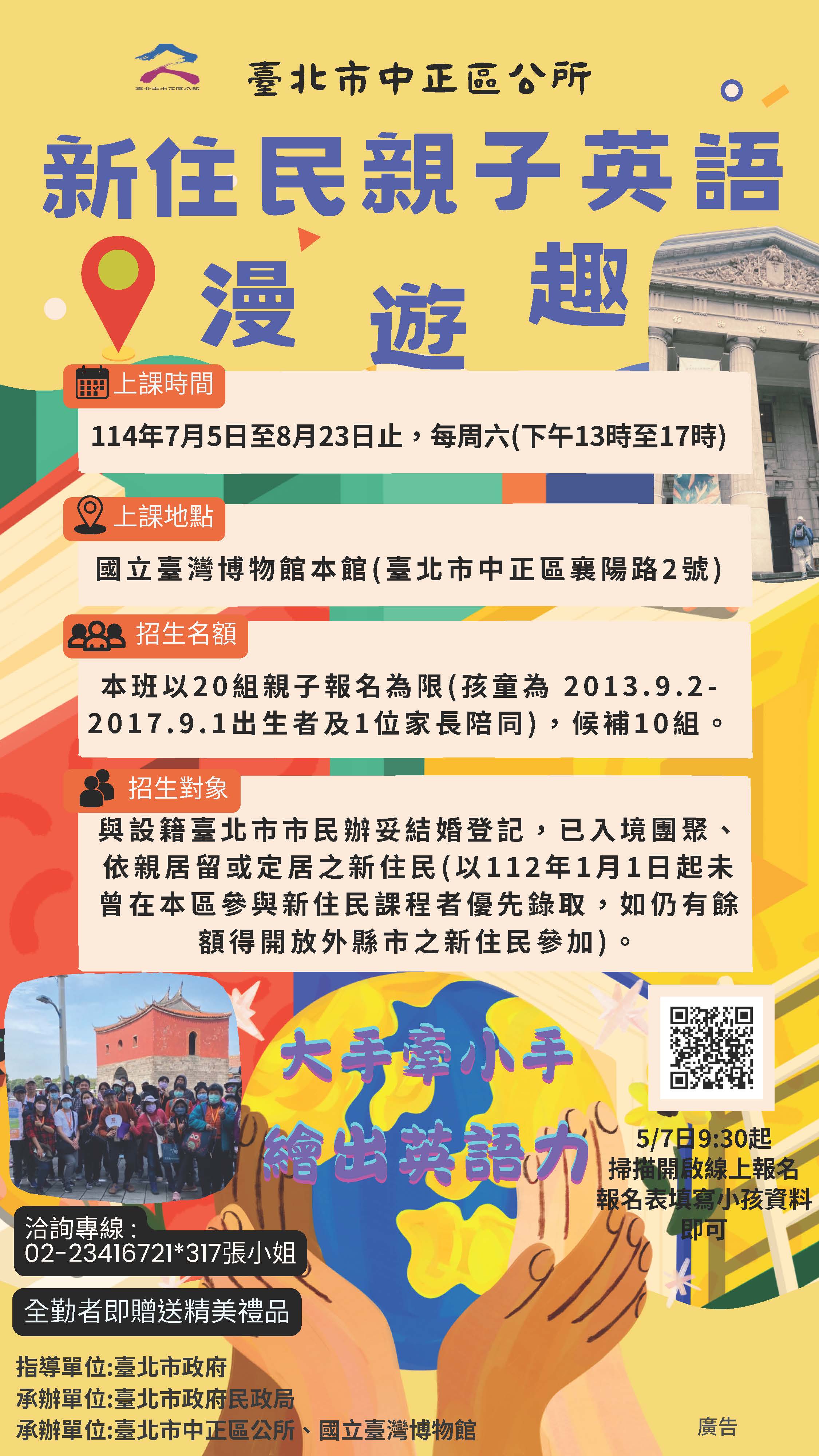 臺北市中正區公所將於114 年7月5日至8月23日止，每週六( 13:00~17:00)於國立臺灣 博物館（臺北市中正區襄陽路2號）辦理新住民課程。報名 方式採網路線上報名，114年5月7日上午9:30起受理報名， 歡迎新住民朋友踴躍報名參加，詳情請洽2341-6721轉317 張小姐。