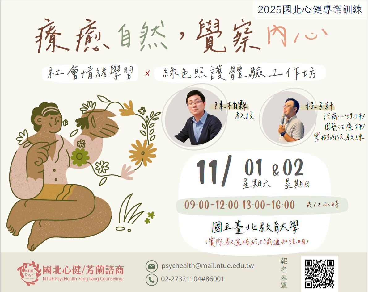 一、工作坊名稱：「療癒自然，覺察內心：社會情緒學習 x 綠 色照護體驗工作坊」   二、工作坊時間：114年11月1日-2日，9:00-16:00   三、報名連結：https://forms.gle/53jyeqhWodS7NMv28   四、工作坊簡介：在教育現場中，社會情緒學習(以下簡稱SEL) 已逐漸被視為與知識、技能並重的重要素養，無論是師生 關係經營、壓力因應，或是提升專業照護與心理健康，都 能發揮深遠影響力。本課程特別結合「綠色照護」與 SEL，讓參與者不僅理解政策方向，更能在自然療癒的情境 中實際體驗，將理論化為具體行動。